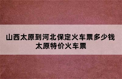 山西太原到河北保定火车票多少钱 太原特价火车票